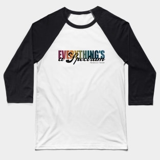 Everything's a Spectrum Baseball T-Shirt